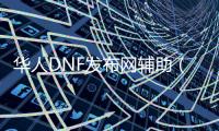 华人DNF发布网辅助（dnf辅助下载）