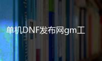 单机DNF发布网gm工具（dnf单机版gm工具使用教程）