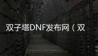 双子塔DNF发布网（双子塔入口在哪里）
