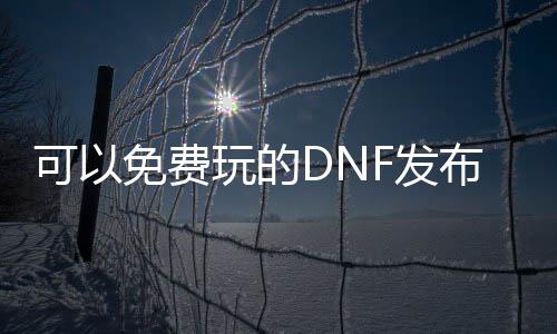 可以免费玩的DNF发布网