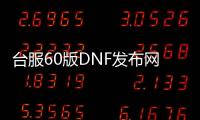 台服60版DNF发布网（dnf台服60pvf）