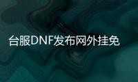 台服DNF发布网外挂免喊话（dnf台服开挂怎么不让人知道）