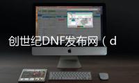 创世纪DNF发布网（dnf创世纪套装属性）