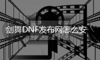 剑舞DNF发布网怎么安装（DNF发布网剑舞版手游）