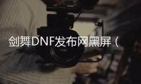 剑舞DNF发布网黑屏（dfq剑舞修改）