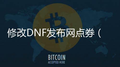 修改DNF发布网点券（dnf点券如何转移）