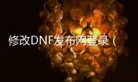 修改DNF发布网登录（dnf修改游戏客户端怎么解决）