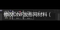 修改DNF发布网材料（dnf修改器 装备）