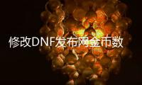 修改DNF发布网金币数量（dnf修改教程）