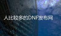 人比较多的DNF发布网（dnf哪个服务器人多）