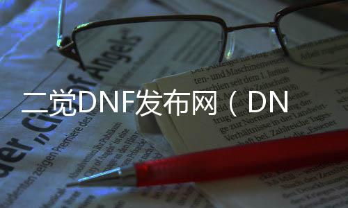 二觉DNF发布网（DNF发布网勇士二觉）