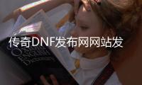 传奇DNF发布网网站发布网（传奇版dnf）