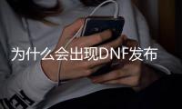 为什么会出现DNF发布网（为什么dnf还有人玩）
