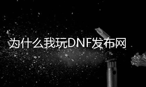 为什么我玩DNF发布网老是闪退