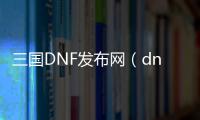 三国DNF发布网（dnf三国套装叫什么）
