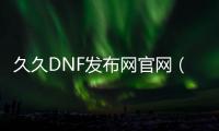 久久DNF发布网官网（dnf下载99.99）