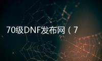 70级DNF发布网（70DNF发布网与勇士）