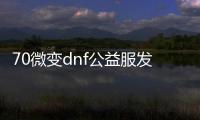 70微变dnf公益服发布网（最新70微变dnf公益服发布网下载及游戏攻略）