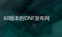 60版本的DNF发布网哪个最火（DNF发布网60版本怀旧版）