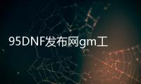 95DNF发布网gm工具