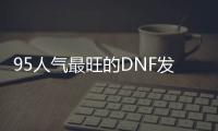 95人气最旺的DNF发布网（95版本DNF发布网职业排行榜）