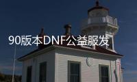 90版本DNF公益服发布网开服时间表（最新开服公告）