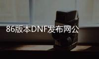 86版本DNF发布网公益服发布网（dnf86版本怀旧服下载）