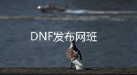 DNF发布网班