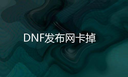 DNF发布网卡掉