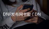 DNF发布网卡密（DNF发布网账号密码大全）