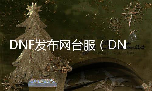 DNF发布网台服（DNF发布网勇士台服）