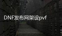 DNF发布网架设pvf文件在哪里（dnf架设服务器）