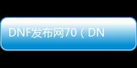 DNF发布网70（DNF发布网70版本服务端）