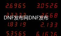 DNF发布网DNF发布网公益服发布网（DNF发布网公益服官网）