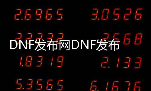 DNF发布网DNF发布网与勇士95私服直播（DNF发布网95最新搬砖图）