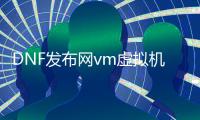 DNF发布网vm虚拟机黑屏（DNF发布网虚拟机配置设置）