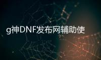 g神DNF发布网辅助使用教程（dnf辅助装备神话排名）