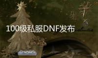 100级私服DNF发布网