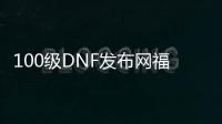 100级DNF发布网福利