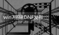 win7搭建DNF发布网（搭建dnf小型服务器）