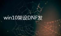 win10架设DNF发布网（dnf服务端架设工具）