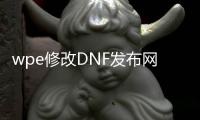 wpe修改DNF发布网（dnf npk修改）