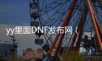 yy里面DNF发布网（玩dnf的yy频道）